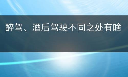 醉驾、酒后驾驶不同之处有啥