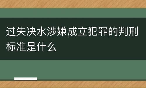 过失决水涉嫌成立犯罪的判刑标准是什么