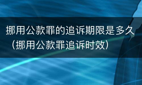 挪用公款罪的追诉期限是多久（挪用公款罪追诉时效）