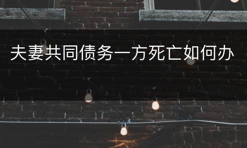 夫妻共同债务一方死亡如何办