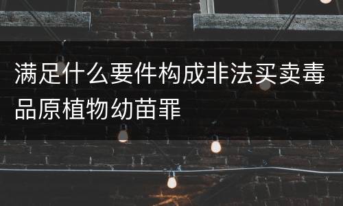 满足什么要件构成非法买卖毒品原植物幼苗罪