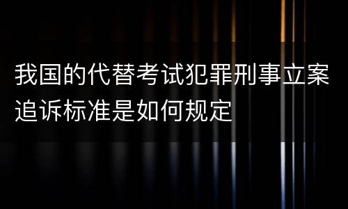 我国的代替考试犯罪刑事立案追诉标准是如何规定