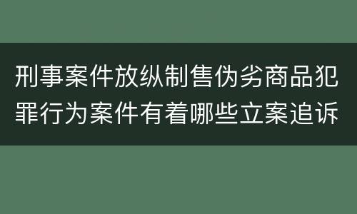 刑事案件放纵制售伪劣商品犯罪行为案件有着哪些立案追诉标准