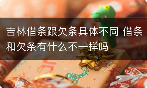 吉林借条跟欠条具体不同 借条和欠条有什么不一样吗