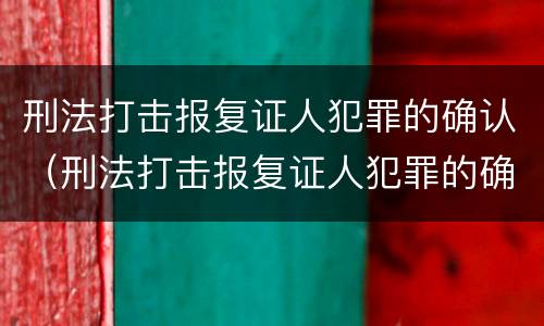 刑法打击报复证人犯罪的确认（刑法打击报复证人犯罪的确认条件）