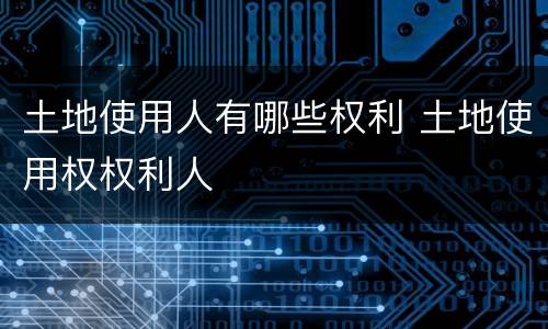 土地使用人有哪些权利 土地使用权权利人