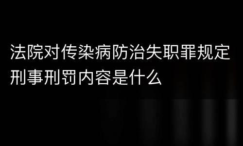 法院对传染病防治失职罪规定刑事刑罚内容是什么