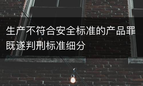 生产不符合安全标准的产品罪既遂判刑标准细分