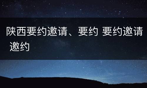 陕西要约邀请、要约 要约邀请 邀约