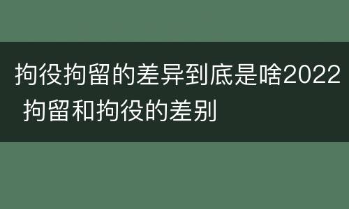 拘役拘留的差异到底是啥2022 拘留和拘役的差别