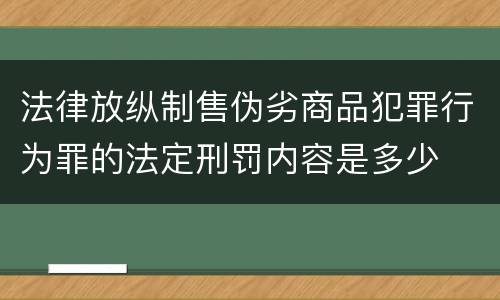 法律放纵制售伪劣商品犯罪行为罪的法定刑罚内容是多少