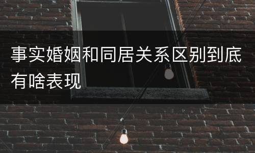 事实婚姻和同居关系区别到底有啥表现