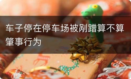 车子停在停车场被剐蹭算不算肇事行为