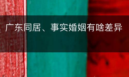 广东同居、事实婚姻有啥差异