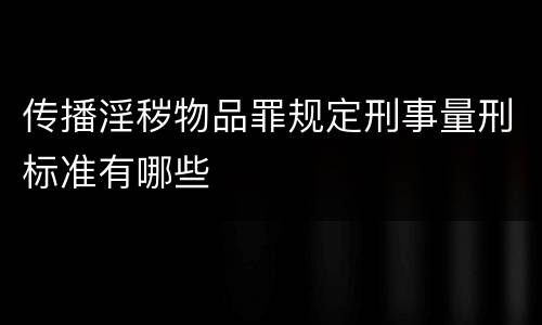 传播淫秽物品罪规定刑事量刑标准有哪些