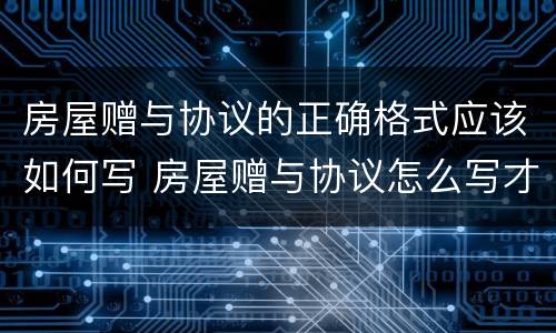 房屋赠与协议的正确格式应该如何写 房屋赠与协议怎么写才有法律效应范文