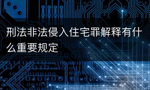 刑法非法侵入住宅罪解释有什么重要规定