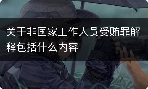 关于非国家工作人员受贿罪解释包括什么内容