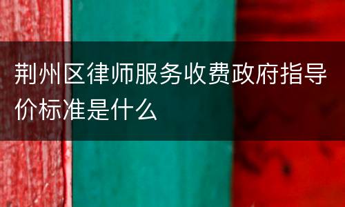 荆州区律师服务收费政府指导价标准是什么