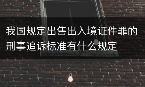 我国规定出售出入境证件罪的刑事追诉标准有什么规定