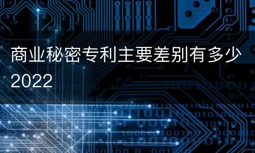 商业秘密专利主要差别有多少2022