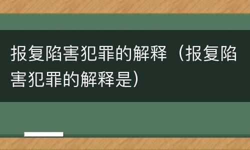 报复陷害犯罪的解释（报复陷害犯罪的解释是）