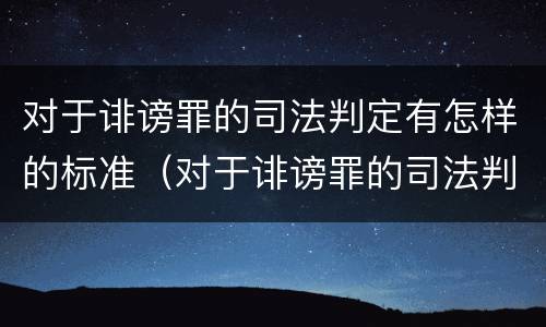 对于诽谤罪的司法判定有怎样的标准（对于诽谤罪的司法判定有怎样的标准呢）