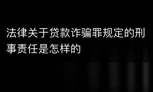 法律关于贷款诈骗罪规定的刑事责任是怎样的