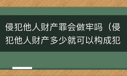 侵犯他人财产罪会做牢吗（侵犯他人财产多少就可以构成犯罪）