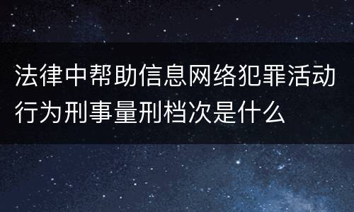 法律中帮助信息网络犯罪活动行为刑事量刑档次是什么
