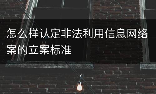 怎么样认定非法利用信息网络案的立案标准