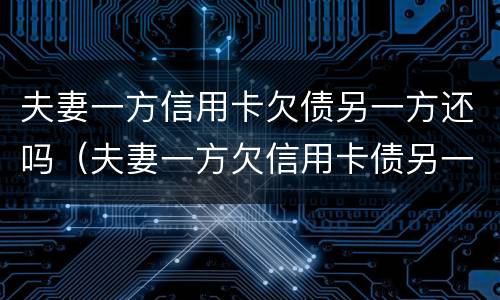 夫妻一方信用卡欠债另一方还吗（夫妻一方欠信用卡债另一方有义务还吗）