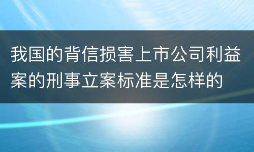 我国的背信损害上市公司利益案的刑事立案标准是怎样的