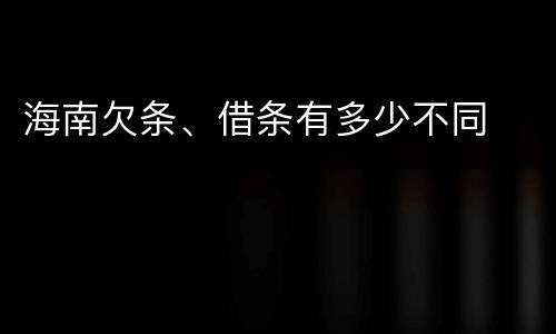 海南欠条、借条有多少不同