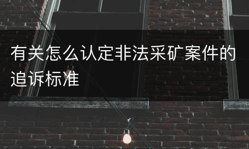有关怎么认定非法采矿案件的追诉标准