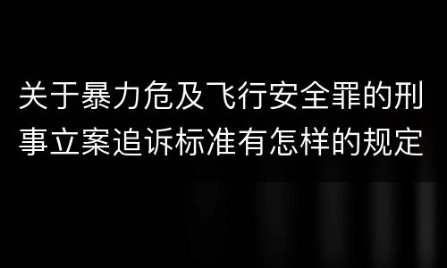 关于暴力危及飞行安全罪的刑事立案追诉标准有怎样的规定