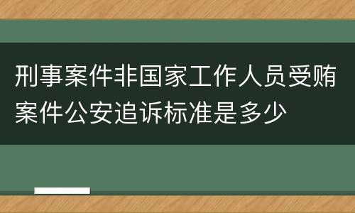 刑事案件非国家工作人员受贿案件公安追诉标准是多少