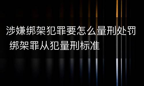 涉嫌绑架犯罪要怎么量刑处罚 绑架罪从犯量刑标准