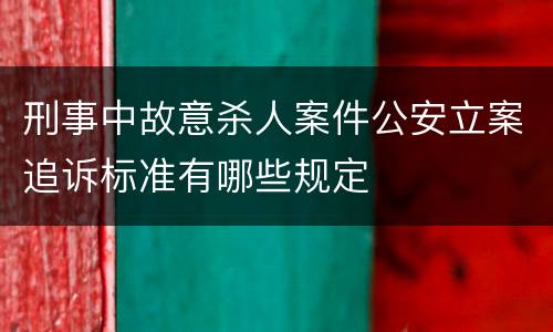 刑事中故意杀人案件公安立案追诉标准有哪些规定