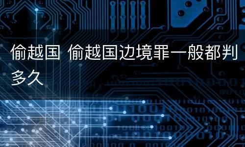 偷越国 偷越国边境罪一般都判多久