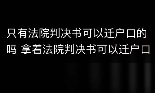 只有法院判决书可以迁户口的吗 拿着法院判决书可以迁户口吗