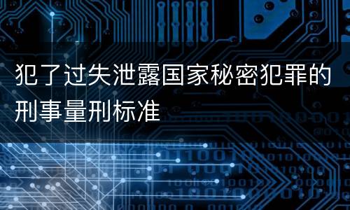 犯了过失泄露国家秘密犯罪的刑事量刑标准