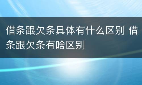 借条跟欠条具体有什么区别 借条跟欠条有啥区别