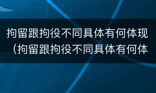 拘留跟拘役不同具体有何体现（拘留跟拘役不同具体有何体现呢）