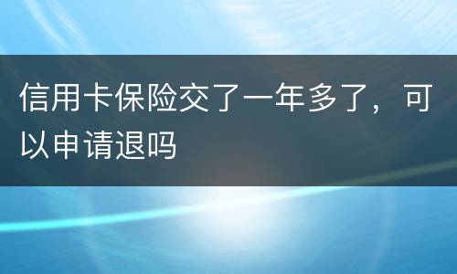 信用卡保险交了一年多了，可以申请退吗