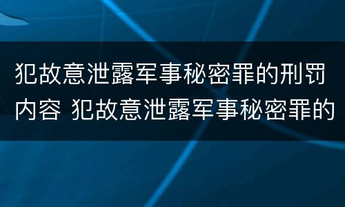 犯故意泄露军事秘密罪的刑罚内容 犯故意泄露军事秘密罪的刑罚内容有哪些