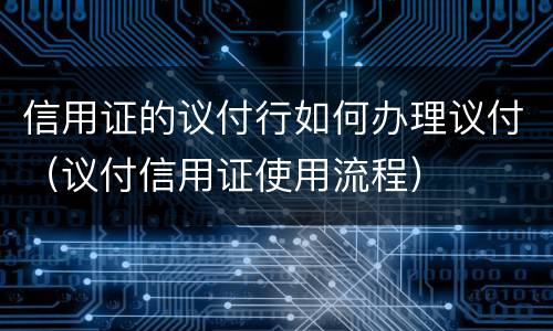 信用证的议付行如何办理议付（议付信用证使用流程）