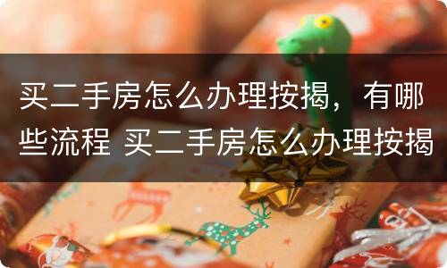 买二手房怎么办理按揭，有哪些流程 买二手房怎么办理按揭,有哪些流程和手续