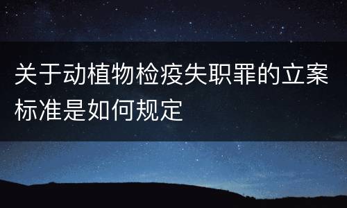 关于动植物检疫失职罪的立案标准是如何规定