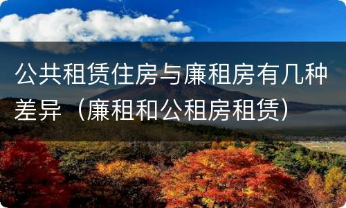 公共租赁住房与廉租房有几种差异（廉租和公租房租赁）